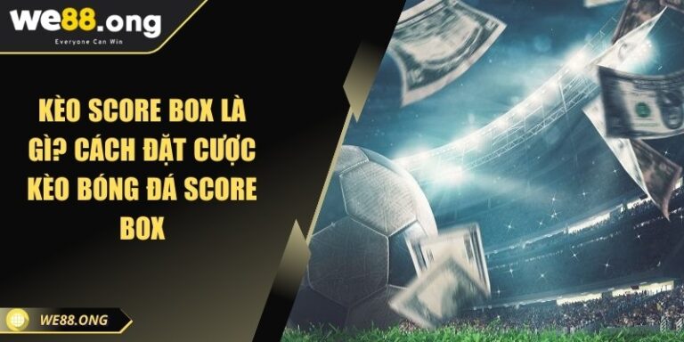 Kèo score box là gì? Cách đặt cược kèo bóng đá score box 1 keo score box la gi