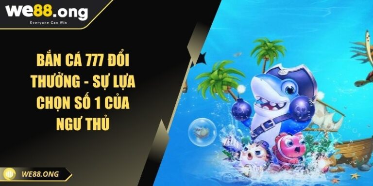 Bắn cá 777 đổi thưởng - Sự lựa chọn số 1 của ngư thủ 1 ban ca 777 doi thuong